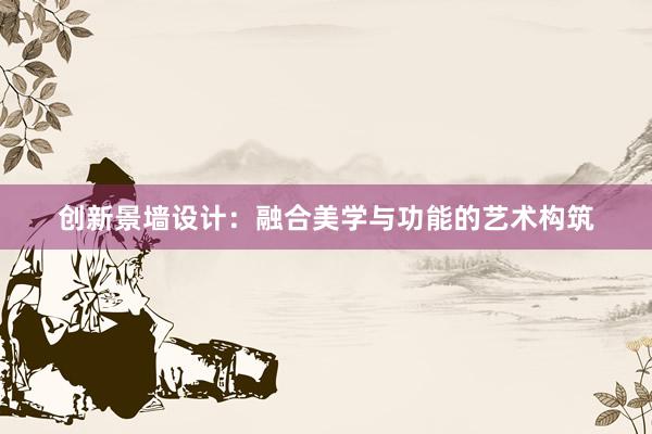 创新景墙设计：融合美学与功能的艺术构筑